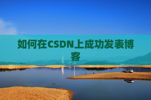 如何在CSDN上成功发表博客